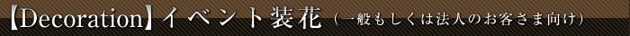  【Decoration】イベント装花（一般もしくは法人のお客さま向け）